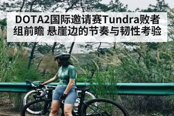 DOTA2国际邀请赛Tundra败者组前瞻 悬崖边的节奏与韧性考验 | c7c7