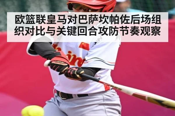 欧篮联皇马对巴萨坎帕佐后场组织对比与关键回合攻防节奏观察 | c7c7